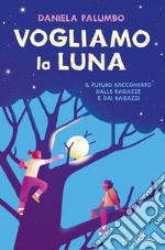 Vogliamo la luna. Il futuro raccontato dalle ragazze e dai ragazzi libro