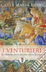 I Venturieri. La travolgente ascesa degli Sforza libro