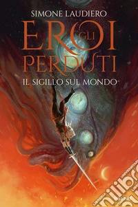 Il sigillo sul mondo. Gli eroi perduti libro