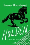 Holden. Storia di cieli, prati e cavalli liberi libro di Bonalumi Laura