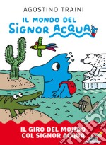 Il giro del mondo col signor Acqua. Il mondo del signor Acqua. Ediz. a colori libro