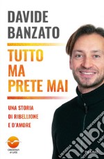 Tutto ma prete mai. Una storia di ribellione e d'amore libro