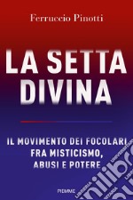 La setta divina. Il Movimento dei Focolari fra misticismo, abusi e potere libro