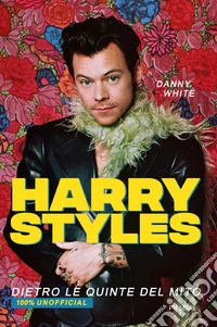 Harry Styles. Dietro le quinte del mito. 100% unofficial
