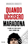 Quando uccisero Maradona. L'incredibile morte del più grande calciatore di tutti i tempi libro di Crosetti Maurizio
