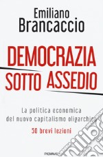 Democrazia sotto assedio. La politica economica del nuovo capitalismo oligarchico. 50 brevi lezioni libro