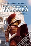 Tutti i segreti del Colosseo. Un giorno nell'antica Roma libro