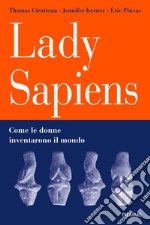 Lady Sapiens. Come le donne inventarono il mondo libro