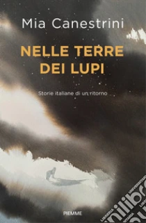 Nelle terre dei lupi. Storie italiane di un ritorno. Con QR Code per contenuti digitali