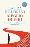 Meglio di ieri. La malattia e quell'inguaribile voglia di vivere libro di Boldrini Laura