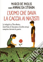 L'uomo che dava la caccia ai nazisti. Le indagini su Marzabotto, Sant' Anna di Stazzema e le altre stragi compiute durante la guerra libro