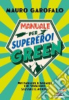 Manuale per supereroi green. Per ragazze e ragazzi che vogliono salvare il mondo libro