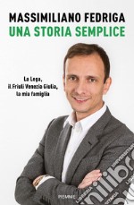 Una storia semplice. La Lega, il Friuli Venezia Giulia, la mia famiglia libro