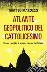 Atlante geopolitico del Cattolicesimo. Come cambia il potere dentro la Chiesa libro