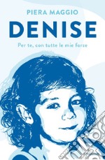 Denise. Per te, con tutte le mie forze libro