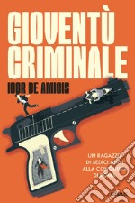 Gioventù criminale. Un ragazzo di sedici anni alla conquista di Roma libro