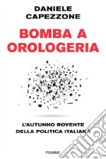 Bomba a orologeria. L'autunno rovente della politica italiana libro