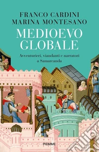 Medioevo globale. Avventurieri, viandanti e narratori a Samarcanda libro