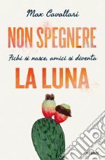 Non spegnere la luna. Fichi si nasce, amici si diventa