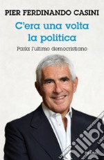 C'era un volta la politica. Parla l'ultimo democristiano libro