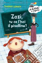 Zazì, tu ce l'hai il pisellino? Ediz. a colori libro