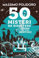 50 misteri da risolvere (prima dei tuoi genitori) libro