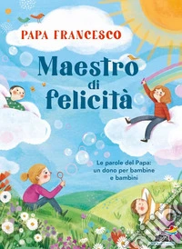 Maestro di felicità. Le parole del papa: un dono per bambine e bambini