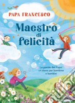 Maestro di felicità. Le parole del papa: un dono per bambine e bambini libro