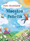 Maestro di felicità. Le parole del papa: un dono per bambine e bambini libro