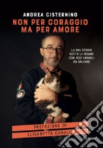 Non per coraggio ma per amore. La mia storia sotto le bombe con 400 animali da salvare