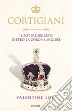 Cortigiani. Il potere segreto dietro la corona inglese libro