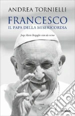Francesco. Il papa della misericordia. Jorge Mario Bergoglio visto da vicino libro