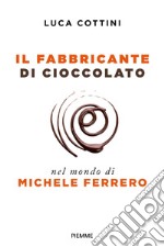 Il fabbricante di cioccolato. Nel mondo di Michele Ferrero libro