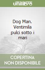 Dog Man. Ventimila pulci sotto i mari libro