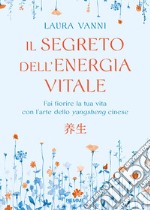 Il segreto dell'energia vitale. Fai fiorire la tua vita con l'arte dello yangsheng cinese libro