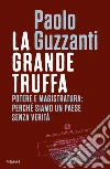 La grande truffa. Potere e magistratura: perché siamo un Paese senza verità libro di Guzzanti Paolo