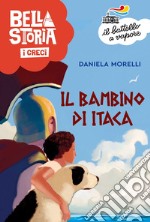 Bella storia. I greci. Il bambino di Itaca libro