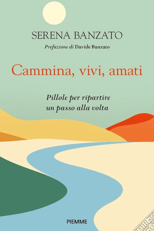 Cammina, vivi, amati. Pillole per ripartire un passo alla volta