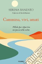 Cammina, vivi, amati. Pillole per ripartire un passo alla volta