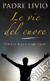 Le vie del cuore. Vangelo per la vita quotidiana. Commento ai vangeli festivi Anno A libro