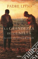 La grandezza dell'umiltà. La virtù che salverà il mondo libro