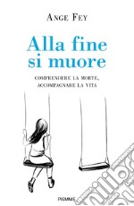 Alla fine si muore. Comprendere la morte, accompagnare la vita