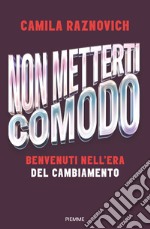 Non metterti comodo. Benvenuti nell'era del cambiamento libro