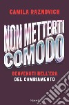 Non metterti comodo. Benvenuti nell'era del cambiamento libro