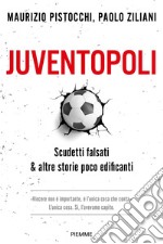 Juventopoli. Scudetti falsati & altre storie poco edificanti libro