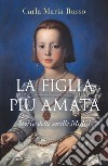 La figlia più amata. Storia delle sorelle Medici libro di Russo Carla Maria