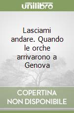 Lasciami andare. Quando le orche arrivarono a Genova libro