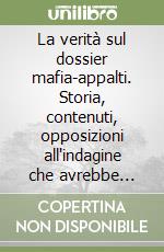 La verità sul dossier mafia-appalti. Storia, contenuti, opposizioni all'indagine che avrebbe potuto cambiare l'Italia