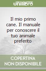 Il mio primo cane. Il manuale per conoscere il tuo animale preferito libro