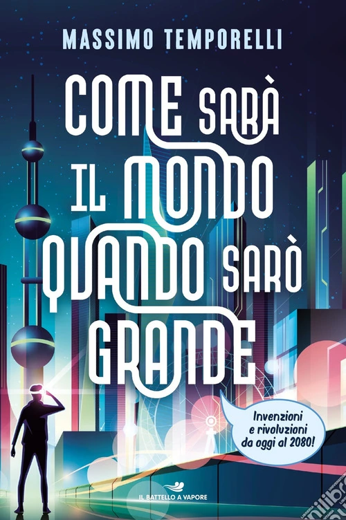 Come sarà il mondo quando sarò grande. Invenzioni e rivoluzioni da oggi al 2080!